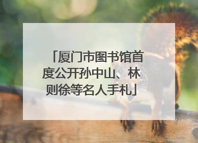 厦门市图书馆首度公开孙中山、林则徐等名人手札